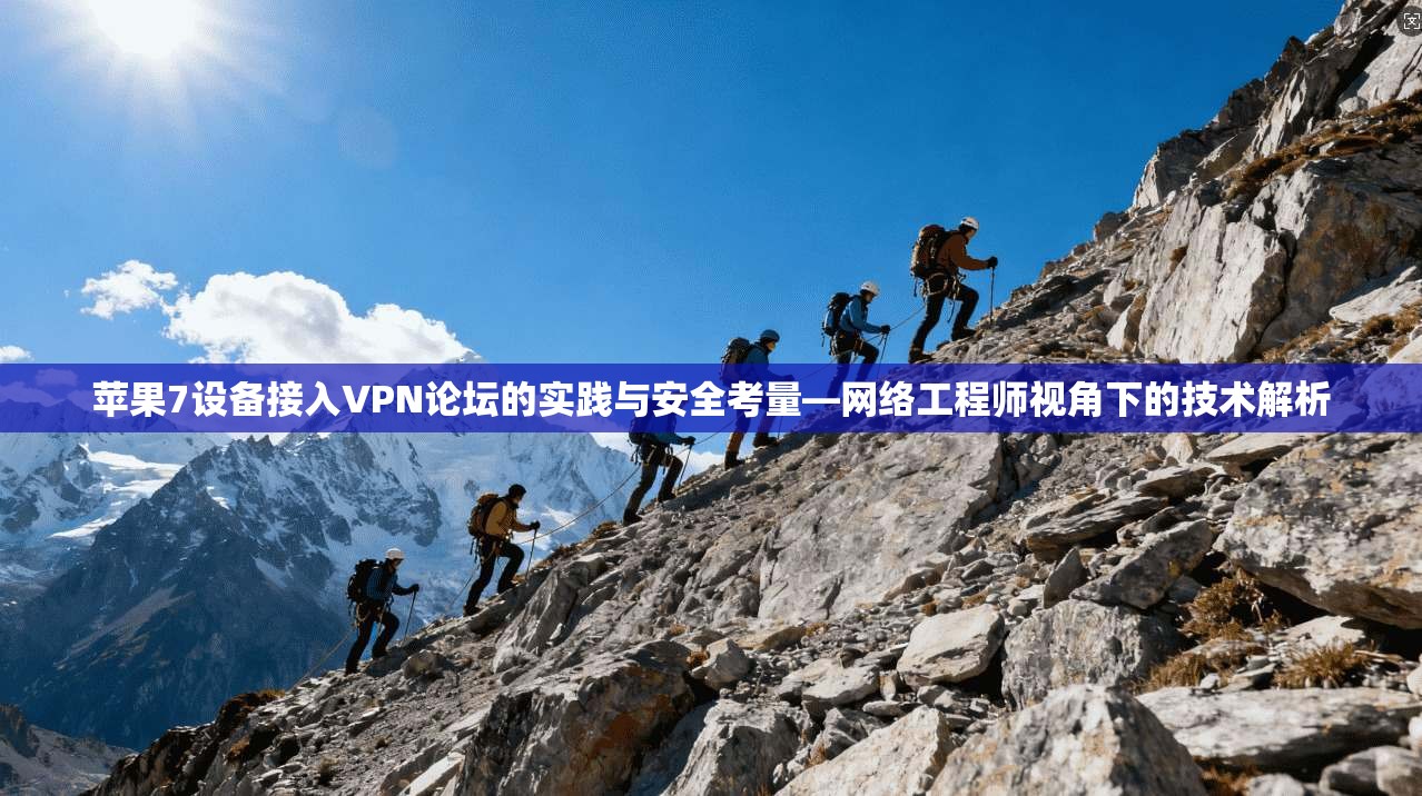 苹果7设备接入VPN论坛的实践与安全考量—网络工程师视角下的技术解析