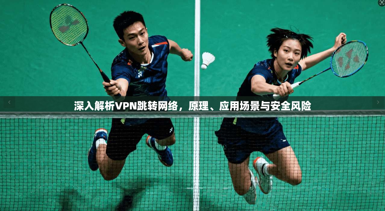 深入解析VPN跳转网络，原理、应用场景与安全风险