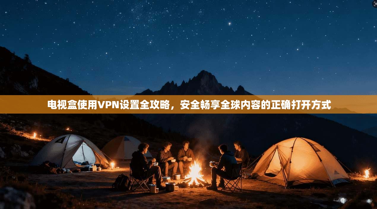 电视盒使用VPN设置全攻略，安全畅享全球内容的正确打开方式