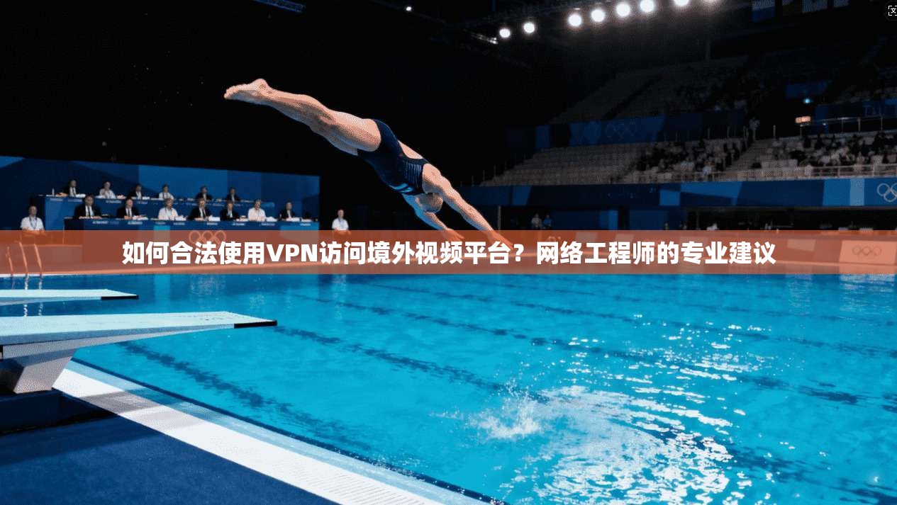 如何合法使用VPN访问境外视频平台？网络工程师的专业建议