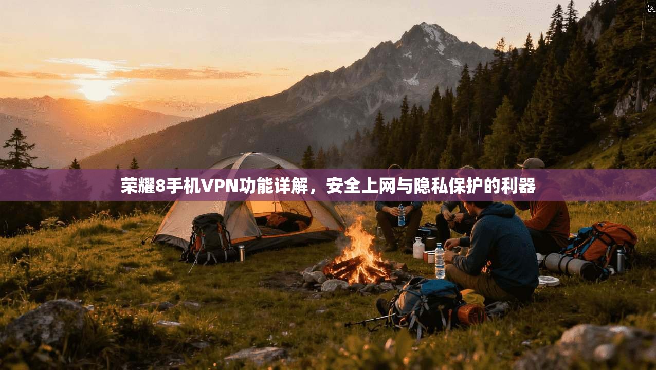 荣耀8手机VPN功能详解，安全上网与隐私保护的利器