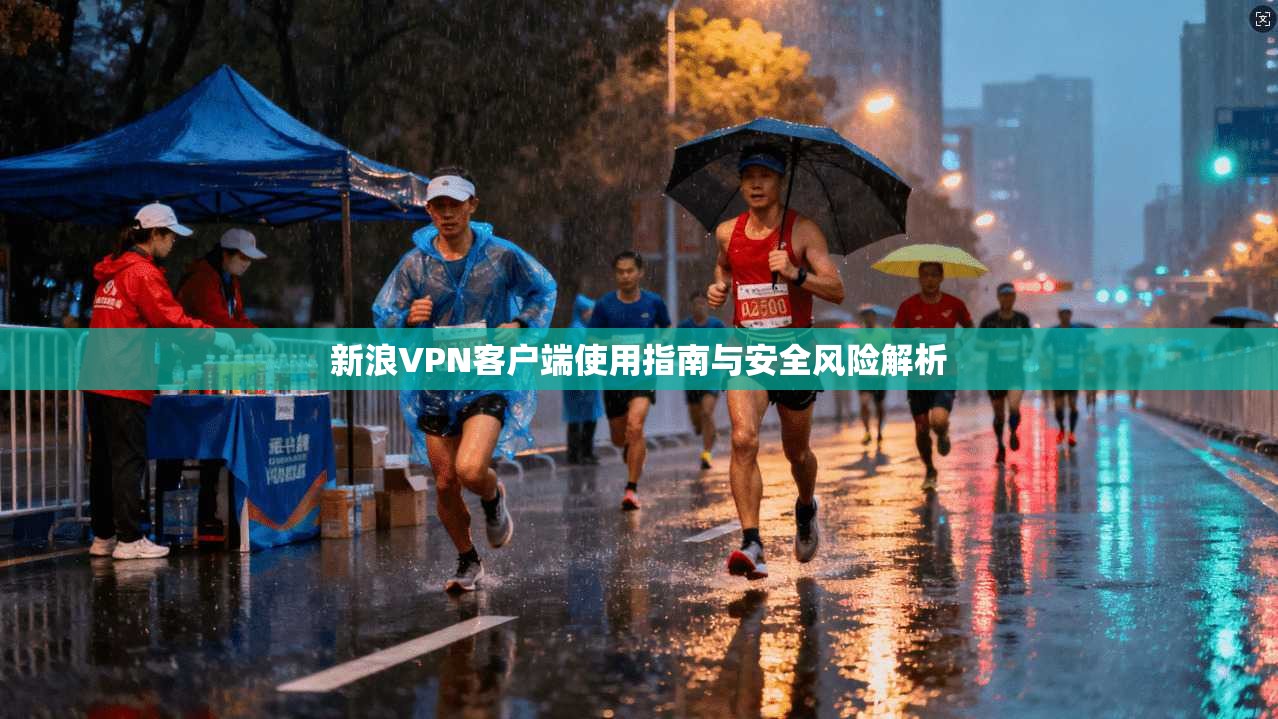 新浪VPN客户端使用指南与安全风险解析