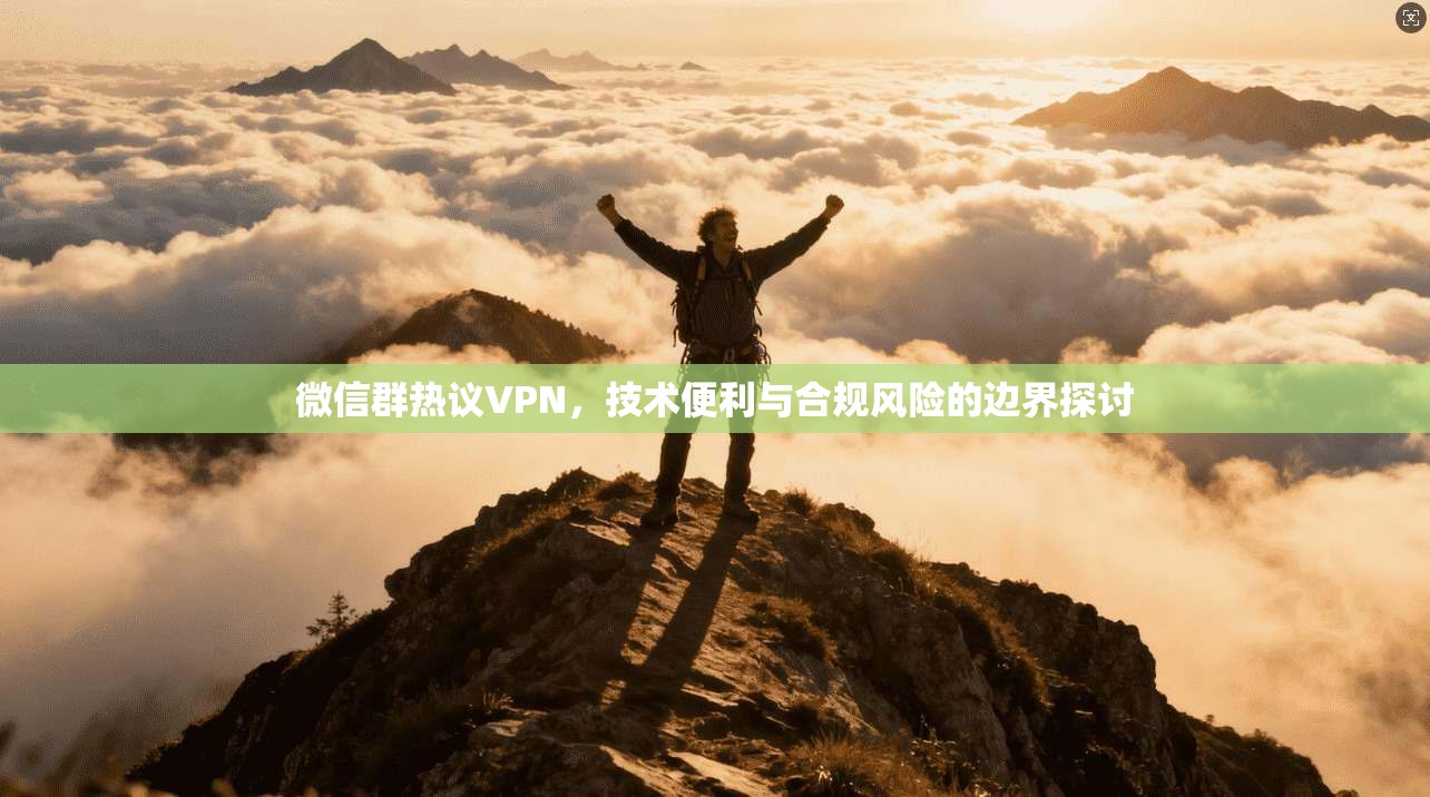 微信群热议VPN，技术便利与合规风险的边界探讨