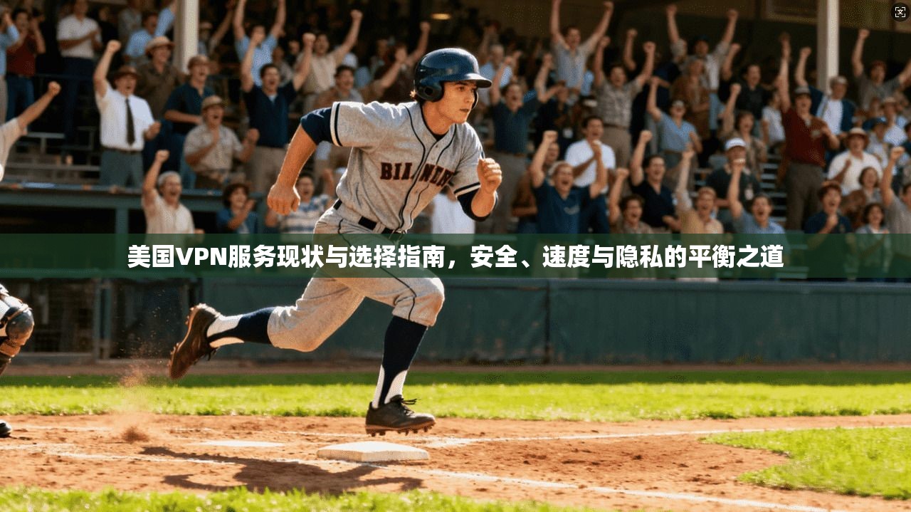 美国VPN服务现状与选择指南，安全、速度与隐私的平衡之道
