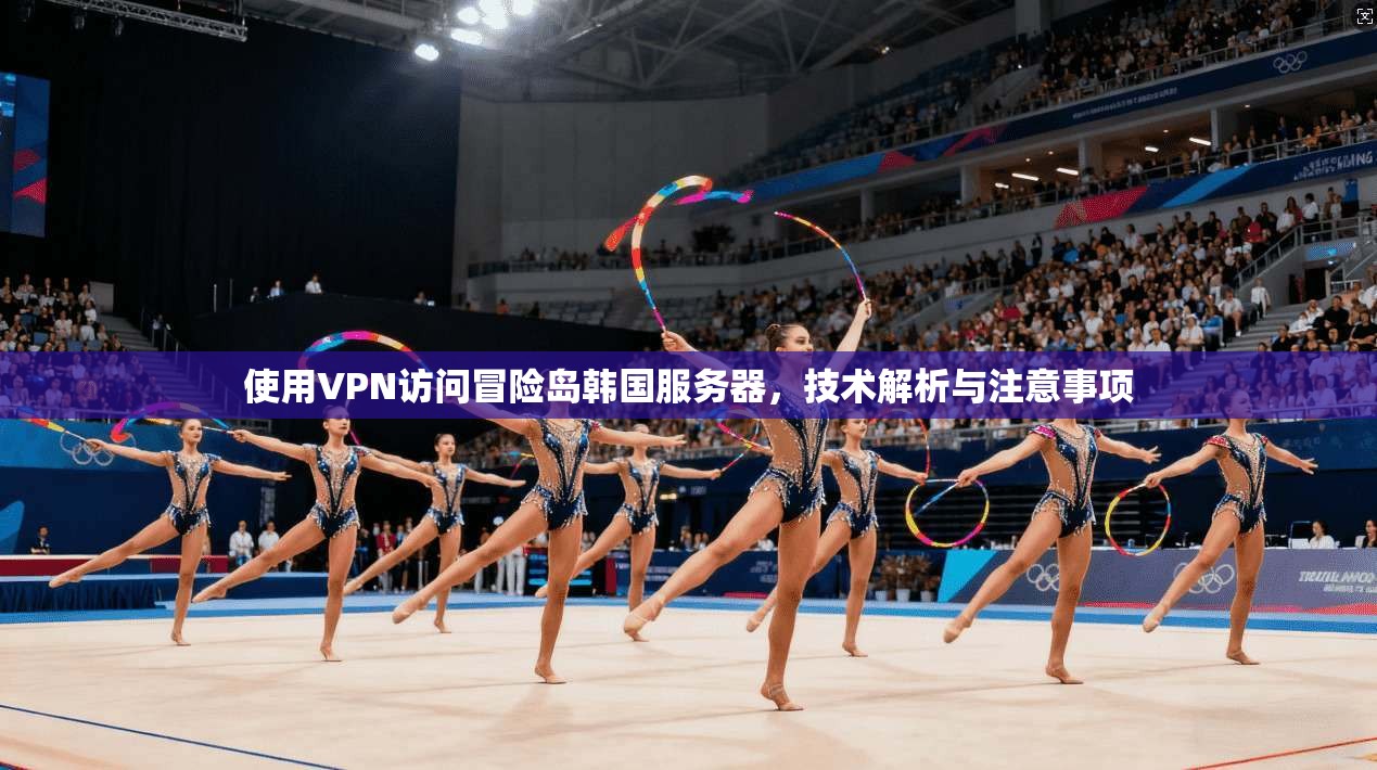 使用VPN访问冒险岛韩国服务器，技术解析与注意事项