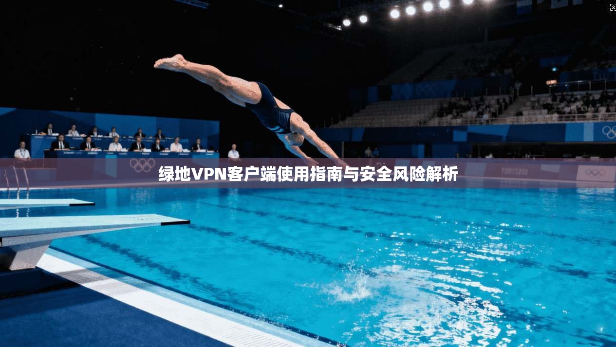 绿地VPN客户端使用指南与安全风险解析