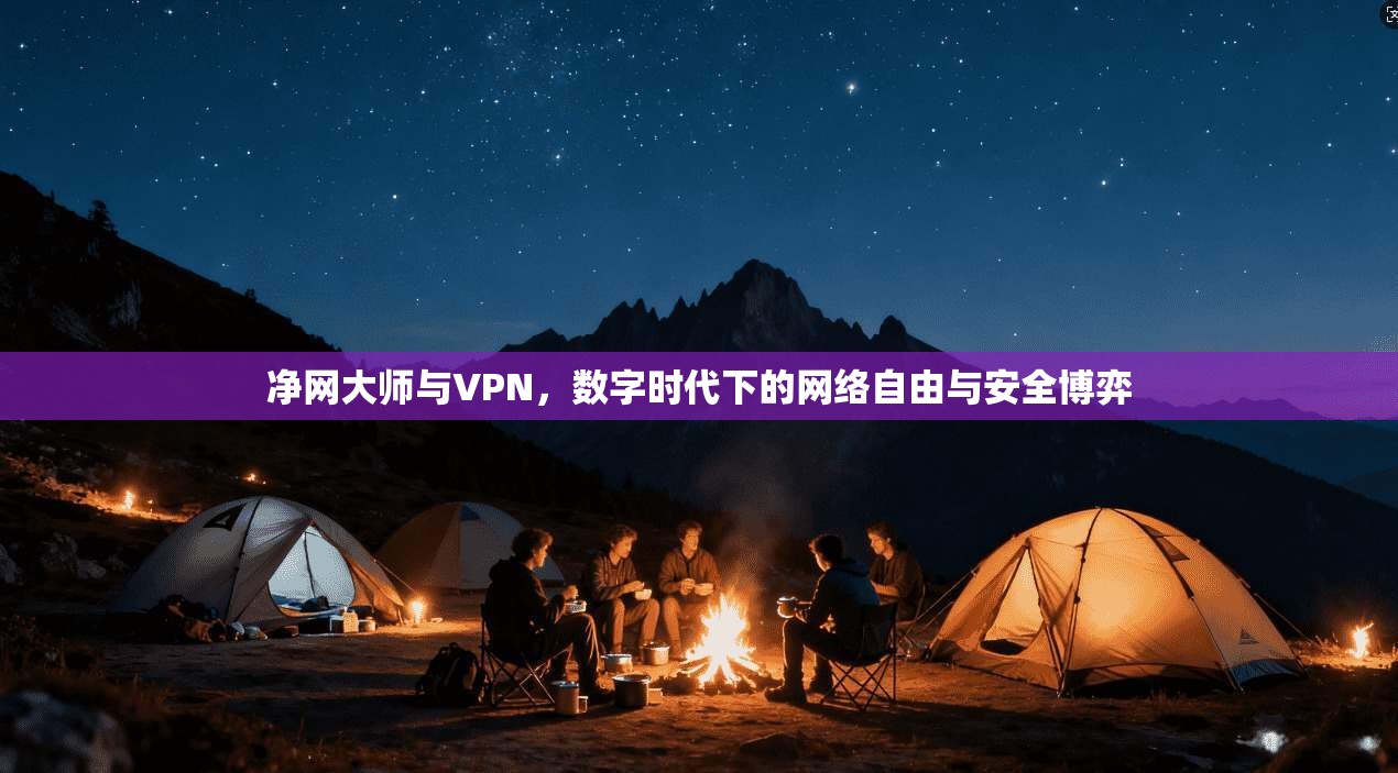 净网大师与VPN，数字时代下的网络自由与安全博弈
