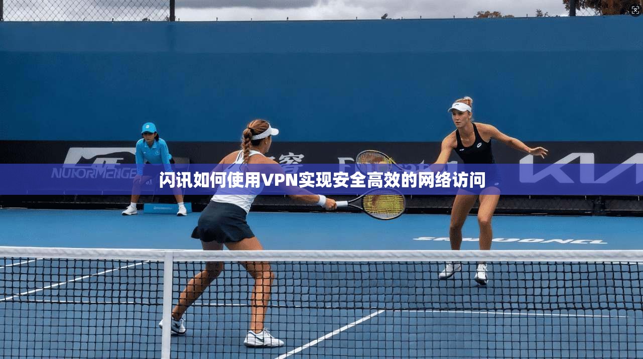 闪讯如何使用VPN实现安全高效的网络访问