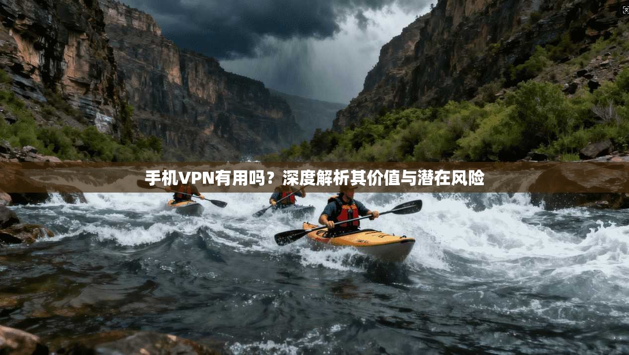 手机VPN有用吗？深度解析其价值与潜在风险
