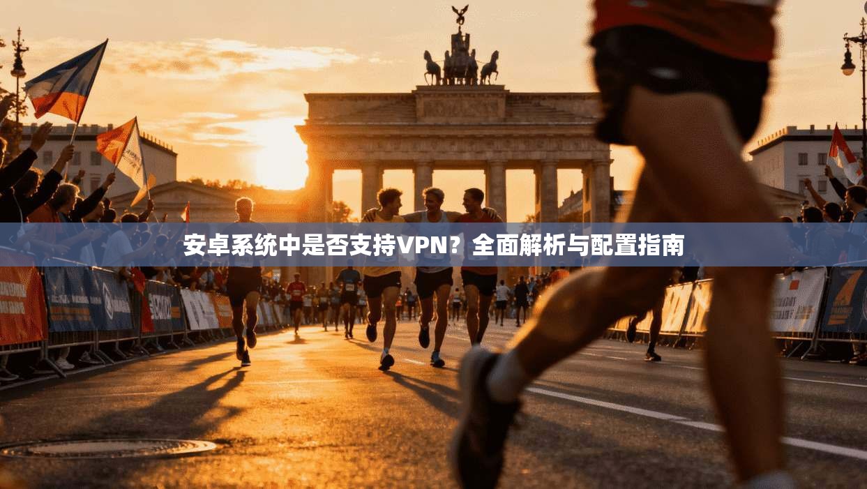 安卓系统中是否支持VPN？全面解析与配置指南