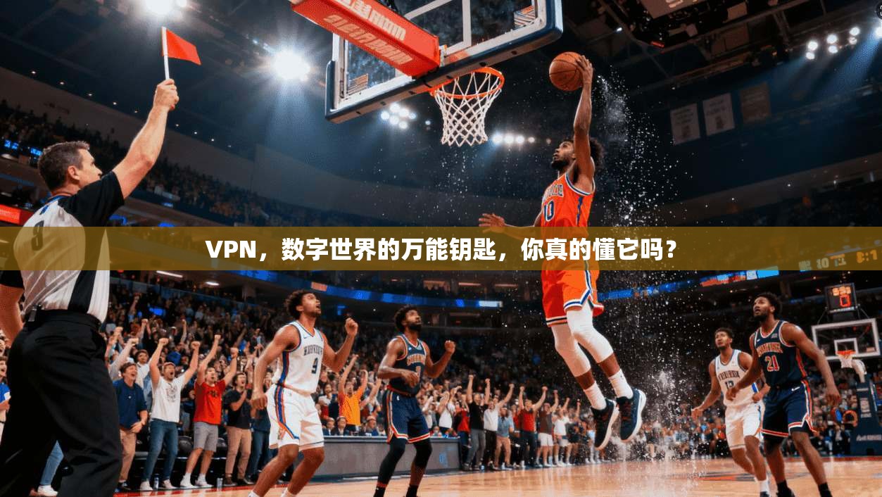 VPN，数字世界的万能钥匙，你真的懂它吗？