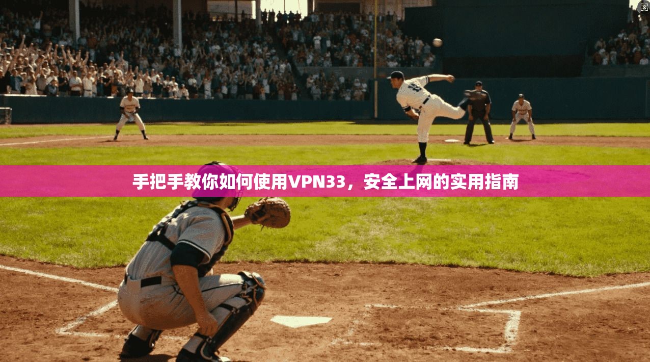 手把手教你如何使用VPN33，安全上网的实用指南