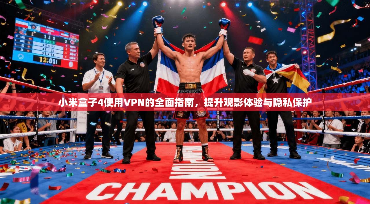 小米盒子4使用VPN的全面指南，提升观影体验与隐私保护