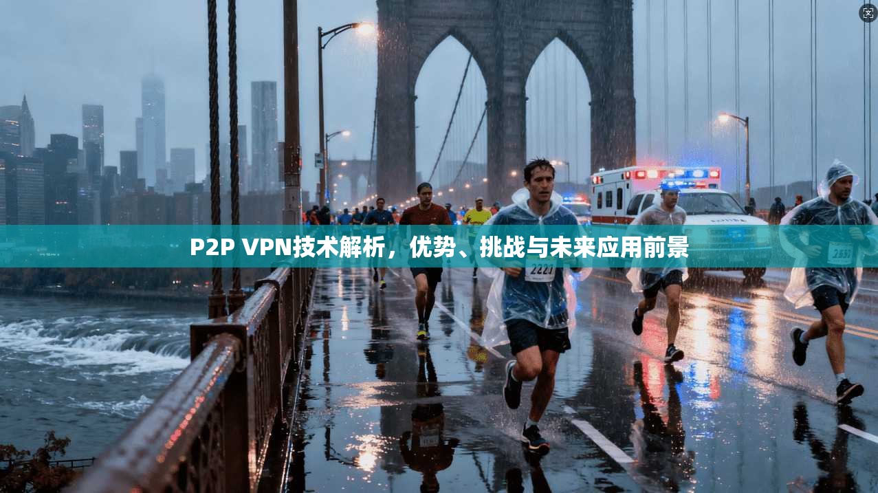 P2P VPN技术解析，优势、挑战与未来应用前景