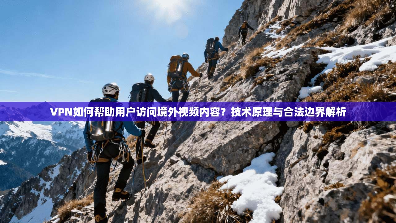 VPN如何帮助用户访问境外视频内容？技术原理与合法边界解析