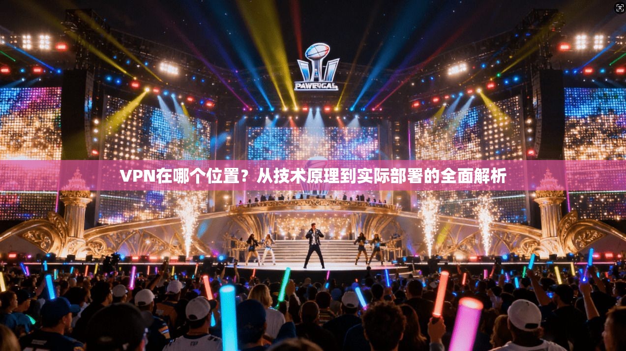VPN在哪个位置？从技术原理到实际部署的全面解析