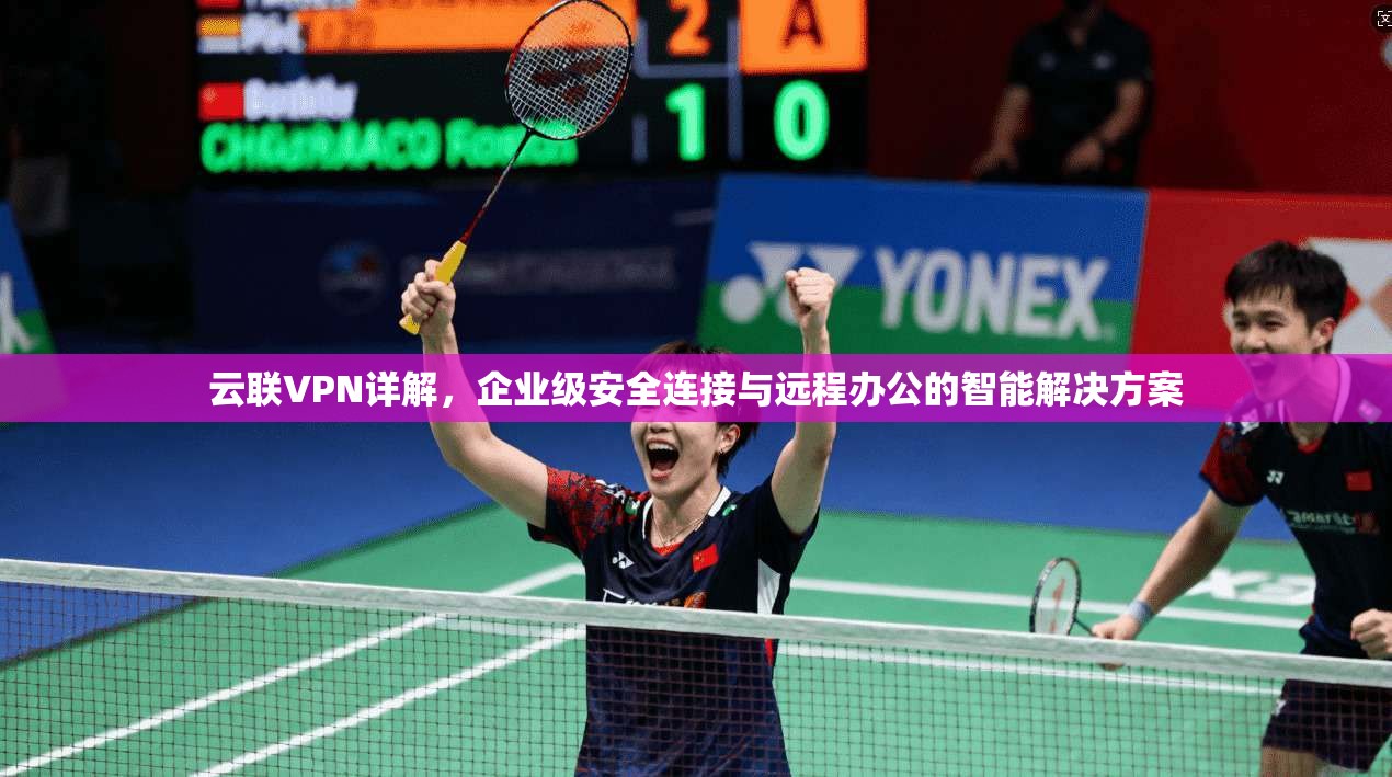云联VPN详解，企业级安全连接与远程办公的智能解决方案