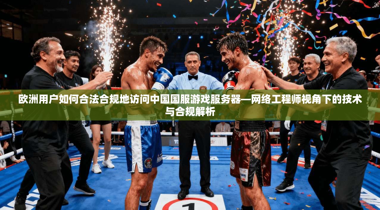 欧洲用户如何合法合规地访问中国国服游戏服务器—网络工程师视角下的技术与合规解析