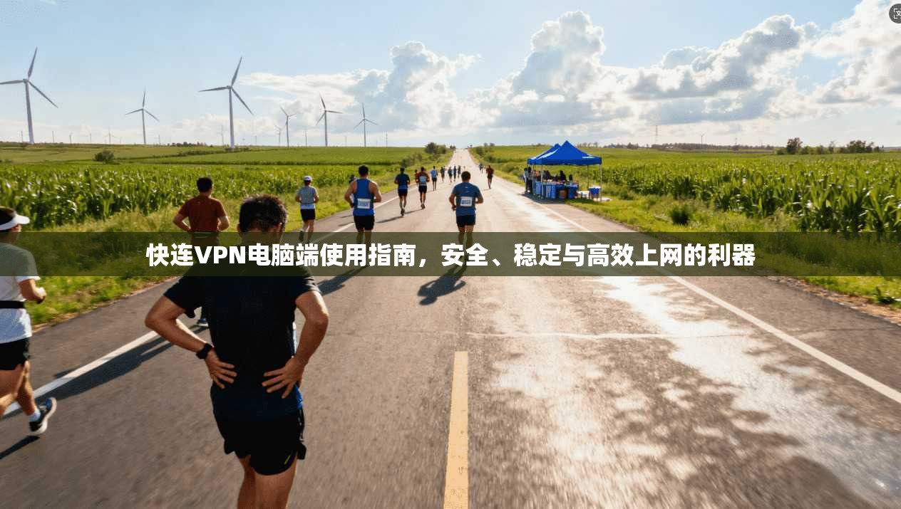 快连VPN电脑端使用指南，安全、稳定与高效上网的利器