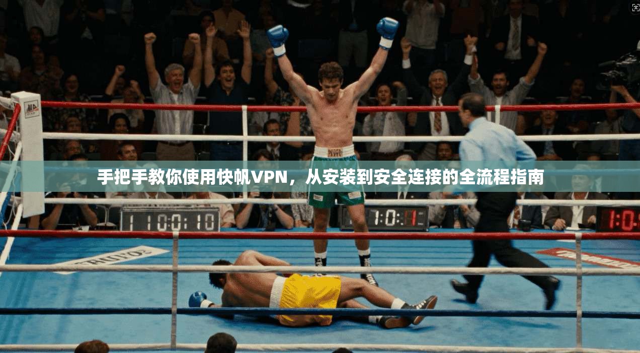 手把手教你使用快帆VPN，从安装到安全连接的全流程指南