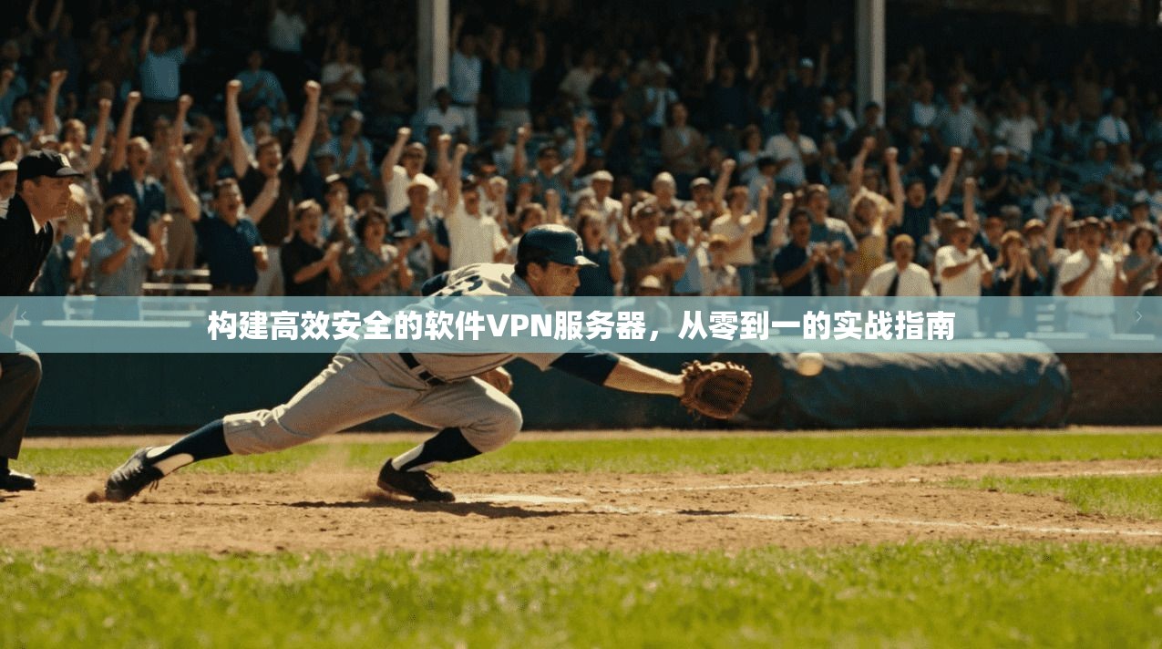 构建高效安全的软件VPN服务器，从零到一的实战指南