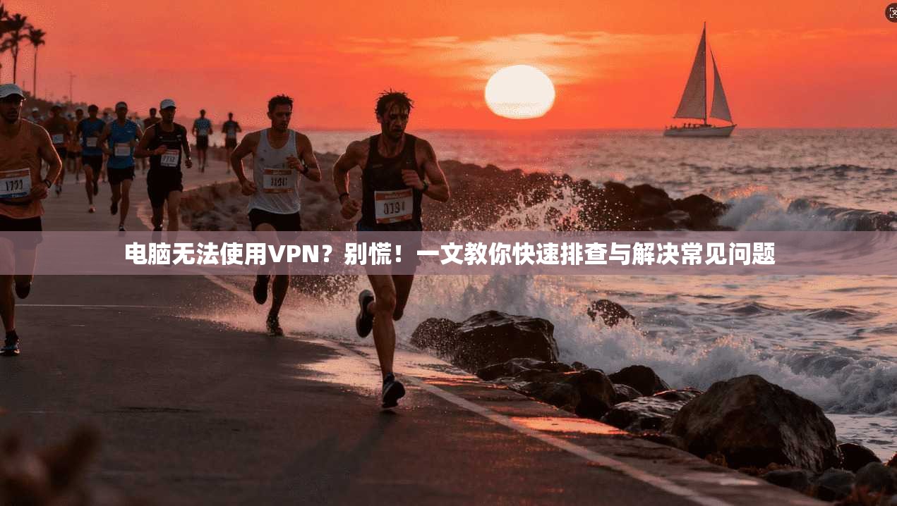 电脑无法使用VPN？别慌！一文教你快速排查与解决常见问题