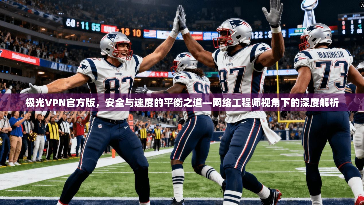 极光VPN官方版，安全与速度的平衡之道—网络工程师视角下的深度解析