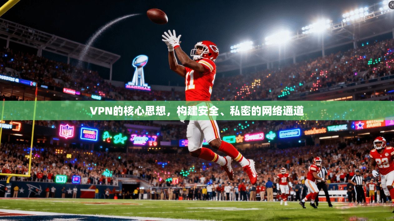 VPN的核心思想，构建安全、私密的网络通道
