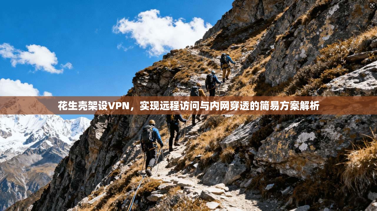 花生壳架设VPN，实现远程访问与内网穿透的简易方案解析