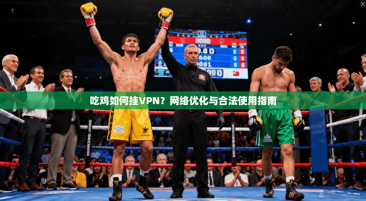 吃鸡如何挂VPN？网络优化与合法使用指南