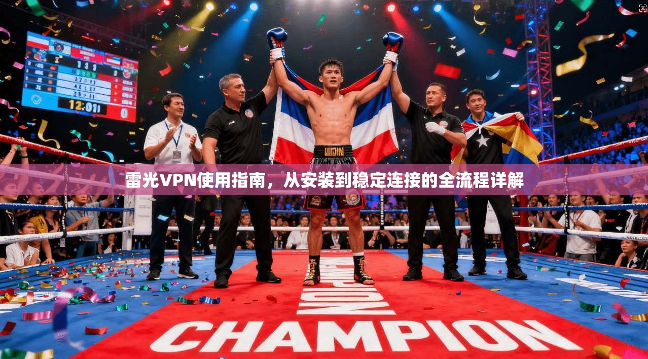雷光VPN使用指南，从安装到稳定连接的全流程详解