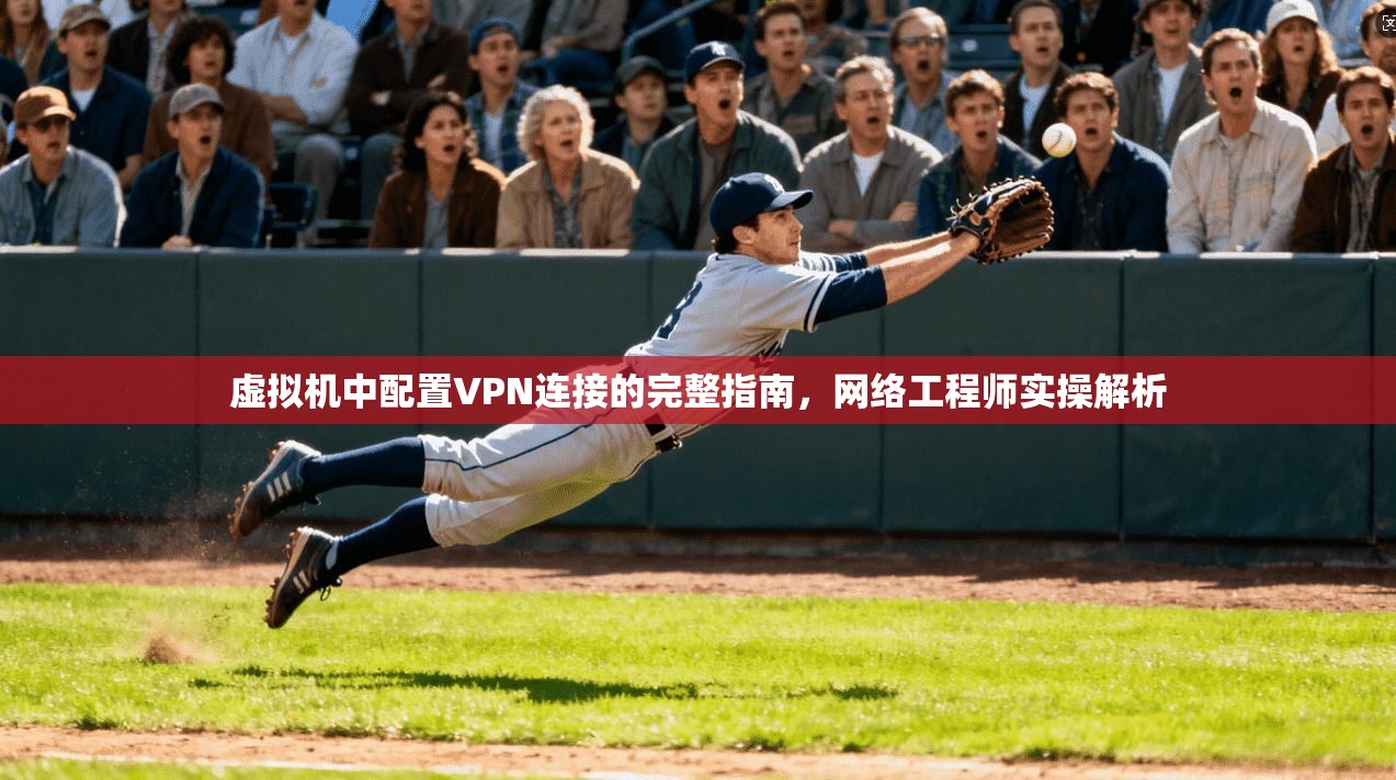 虚拟机中配置VPN连接的完整指南，网络工程师实操解析