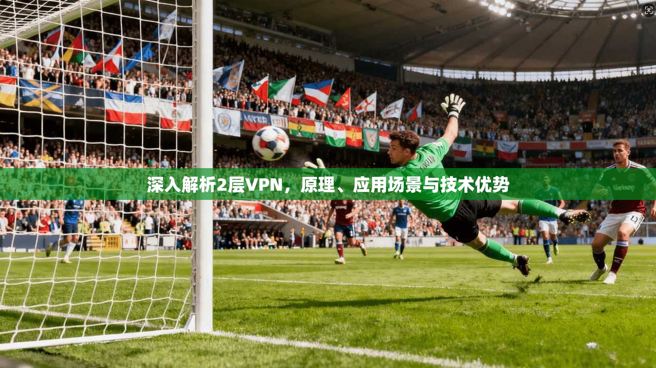 深入解析2层VPN，原理、应用场景与技术优势