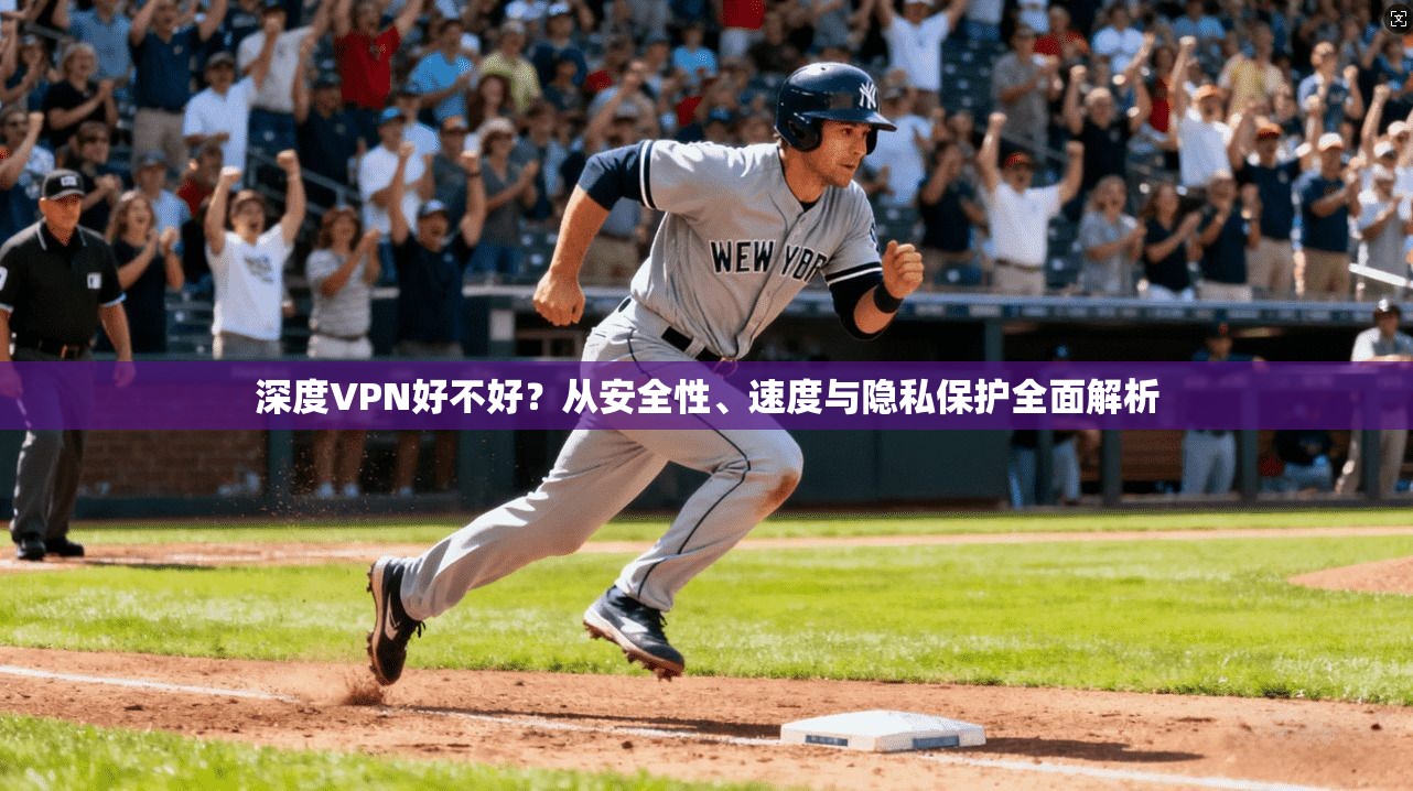 深度VPN好不好？从安全性、速度与隐私保护全面解析