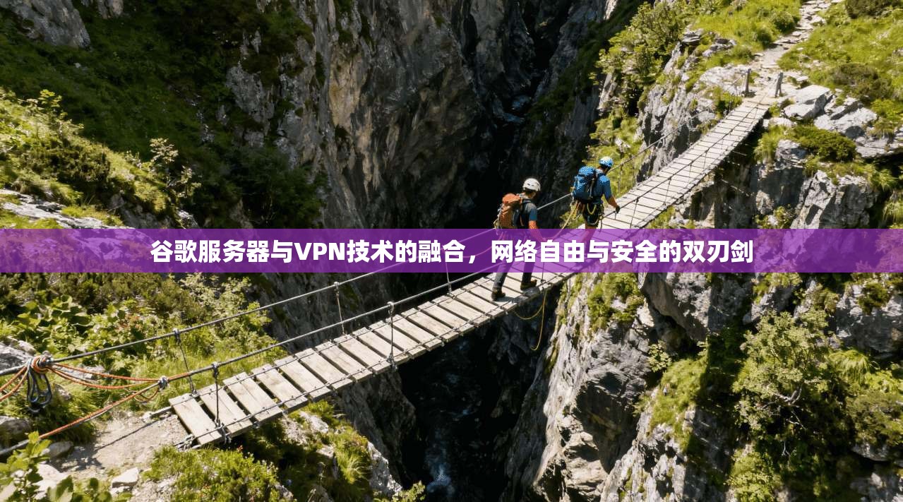 谷歌服务器与VPN技术的融合，网络自由与安全的双刃剑
