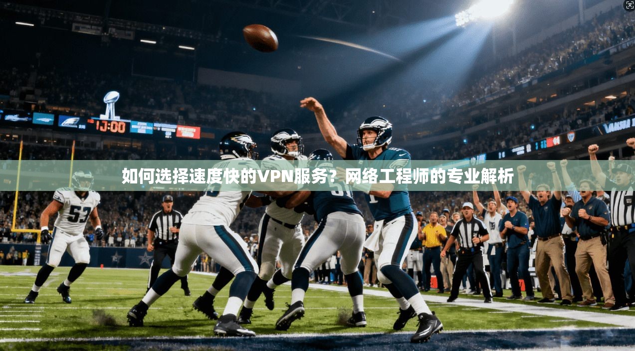 如何选择速度快的VPN服务？网络工程师的专业解析