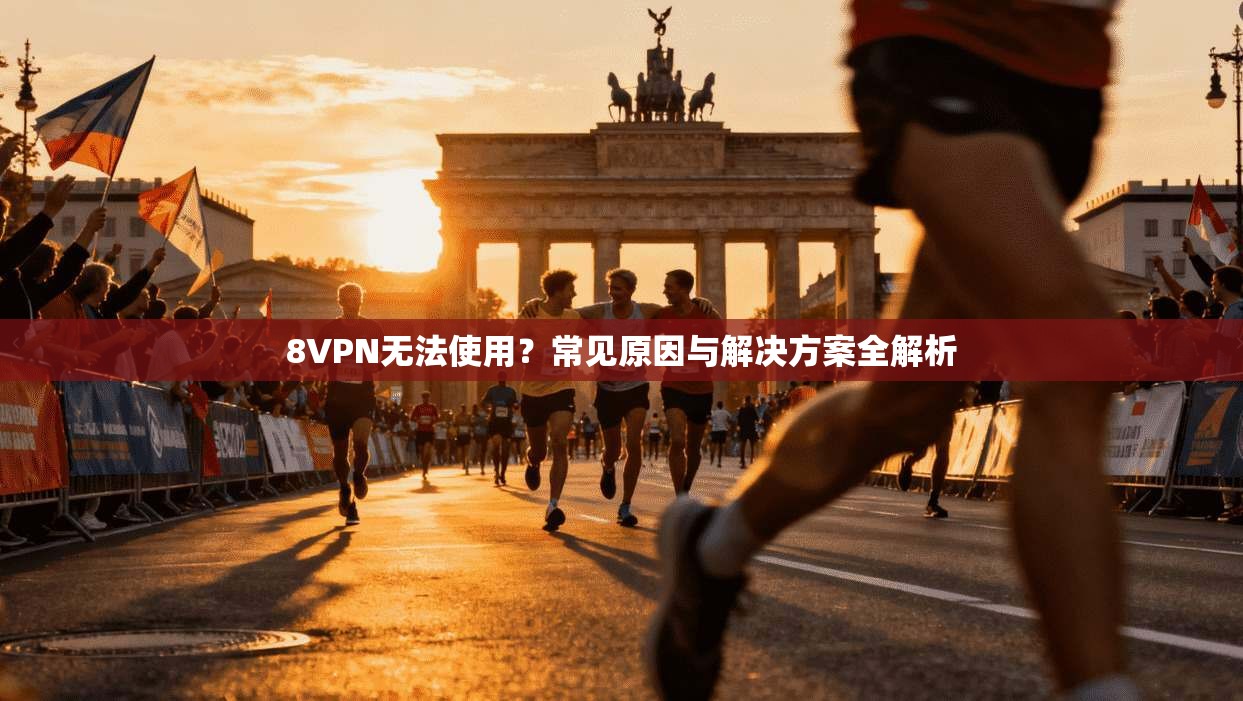8VPN无法使用？常见原因与解决方案全解析