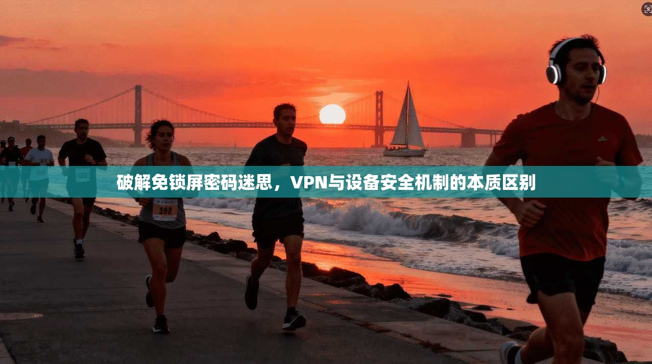 破解免锁屏密码迷思，VPN与设备安全机制的本质区别