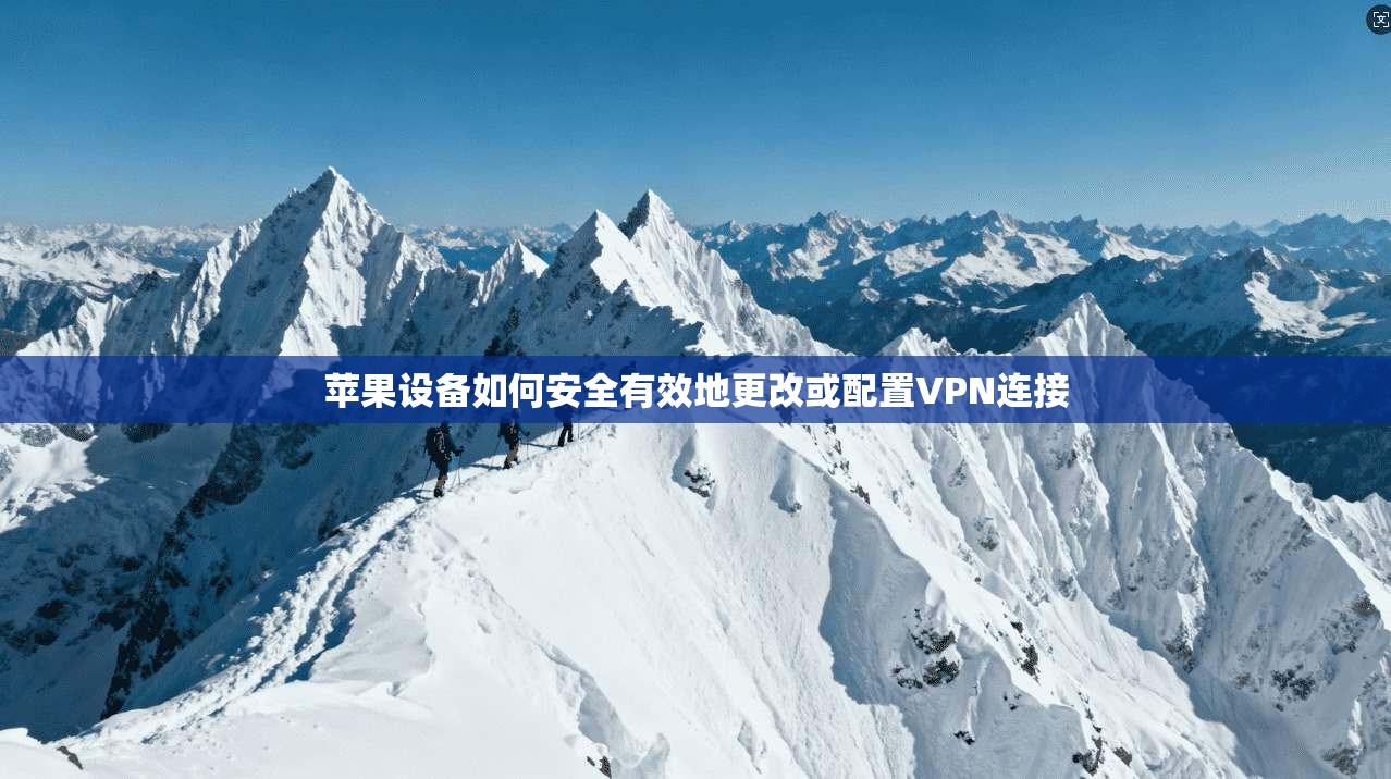 苹果设备如何安全有效地更改或配置VPN连接