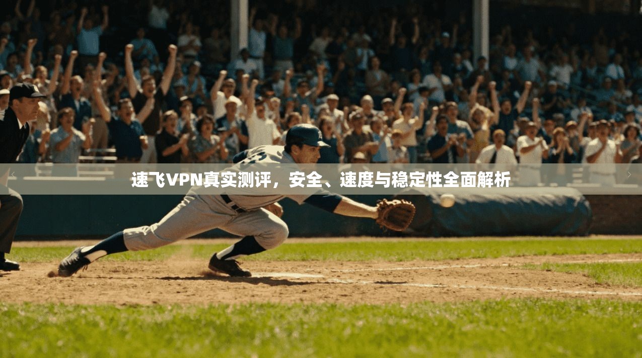 速飞VPN真实测评，安全、速度与稳定性全面解析