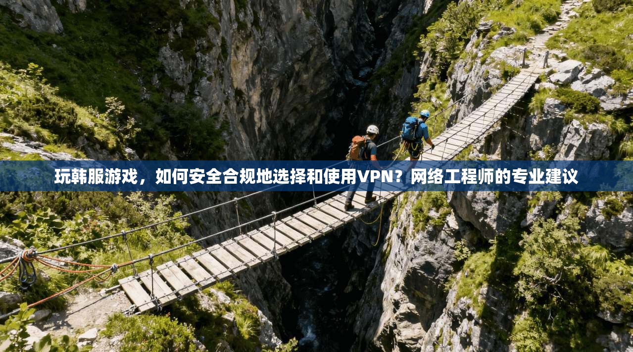 玩韩服游戏，如何安全合规地选择和使用VPN？网络工程师的专业建议