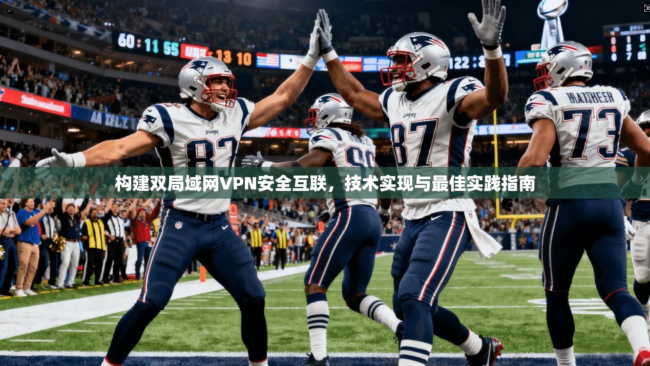 构建双局域网VPN安全互联，技术实现与最佳实践指南