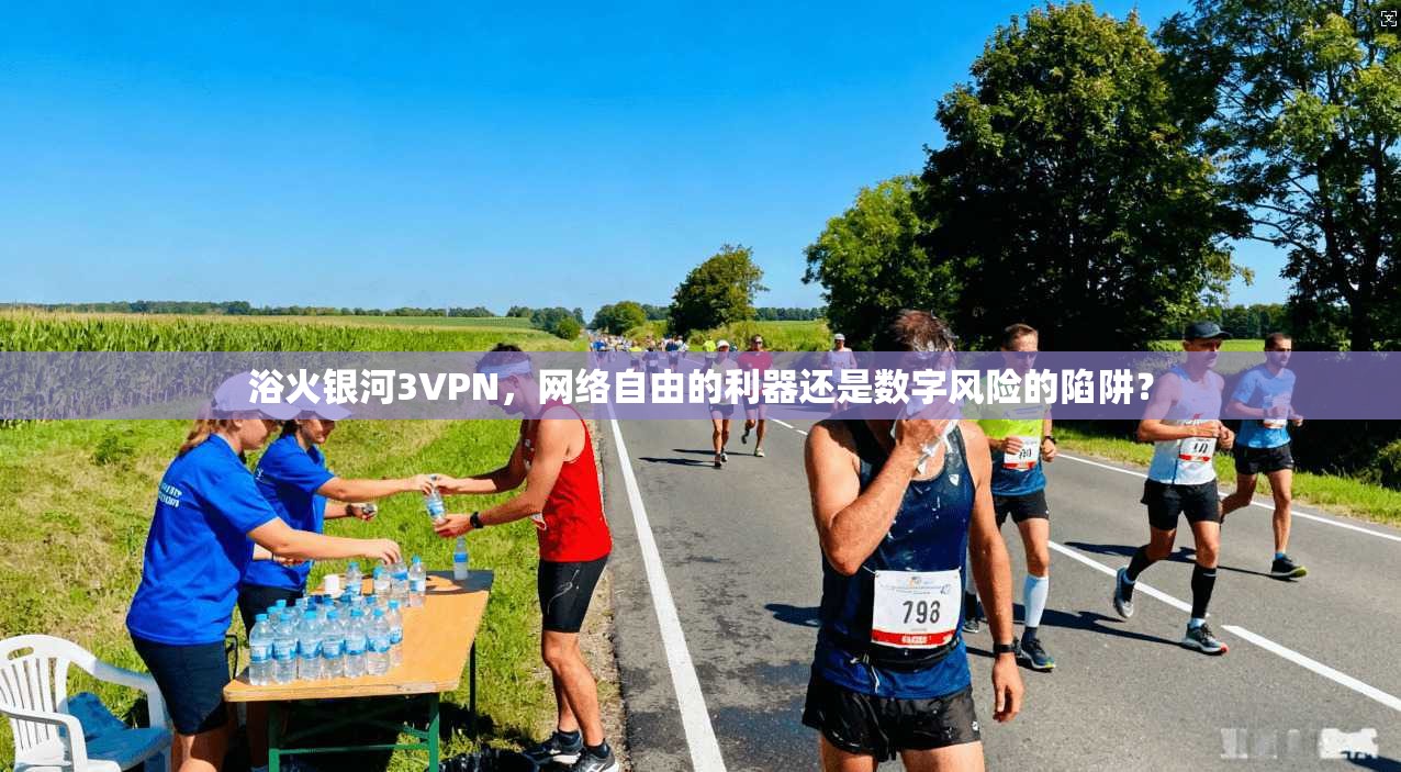 浴火银河3VPN，网络自由的利器还是数字风险的陷阱？