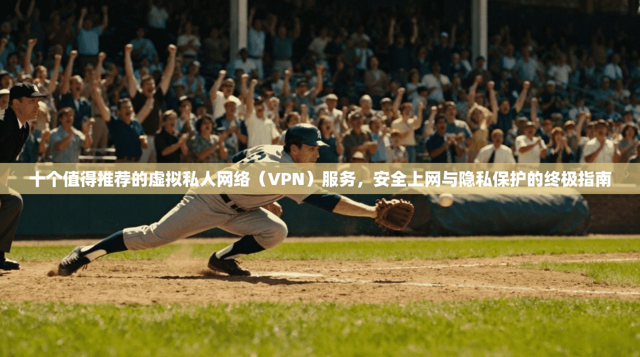 十个值得推荐的虚拟私人网络(VPN)服务,安全上网与隐私保护的终极指南 十个值得推荐的虚拟私人网络(VPN)服务,安全上网与隐私保护的终极指南