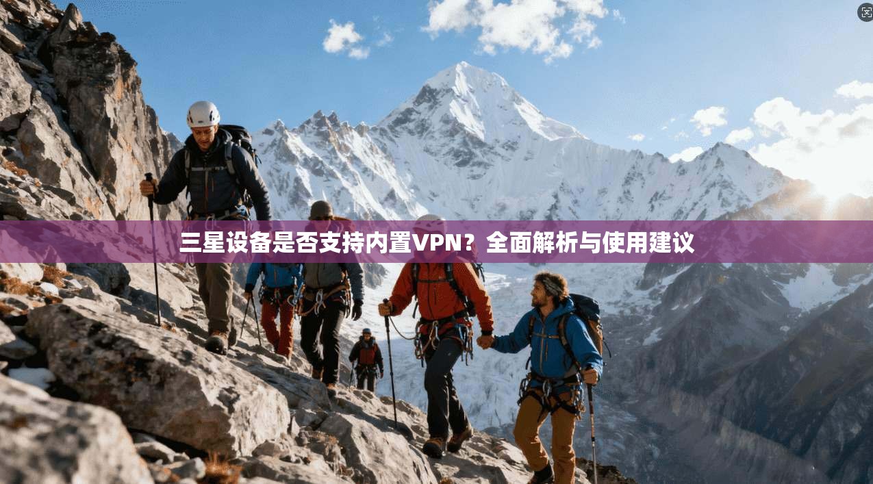 三星设备是否支持内置VPN？全面解析与使用建议