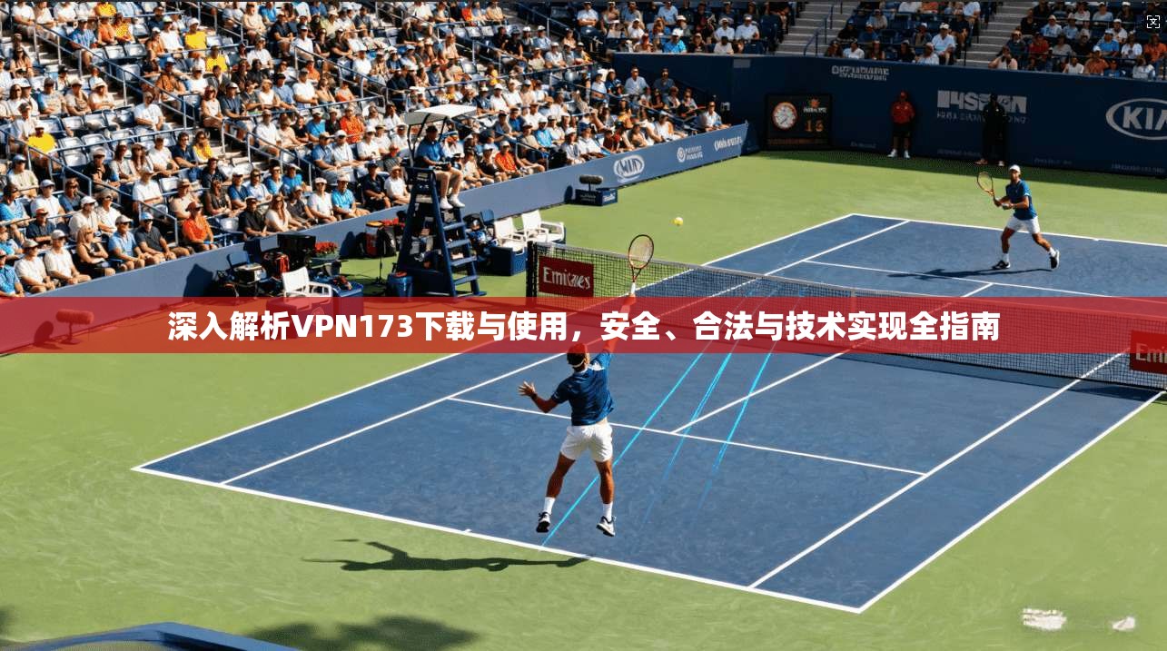 深入解析VPN173下载与使用，安全、合法与技术实现全指南