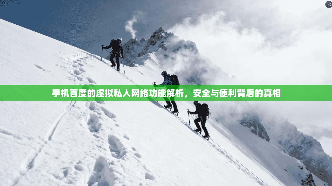 手机百度的虚拟私人网络功能解析，安全与便利背后的真相