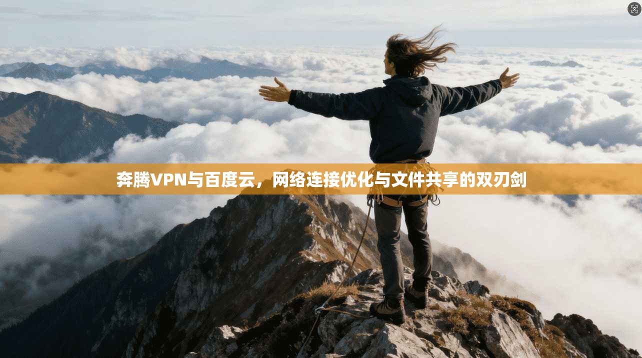 奔腾VPN与百度云,网络连接优化与文件共享的双刃剑 奔腾VPN与百度云,网络连接优化与文件共享的双刃剑