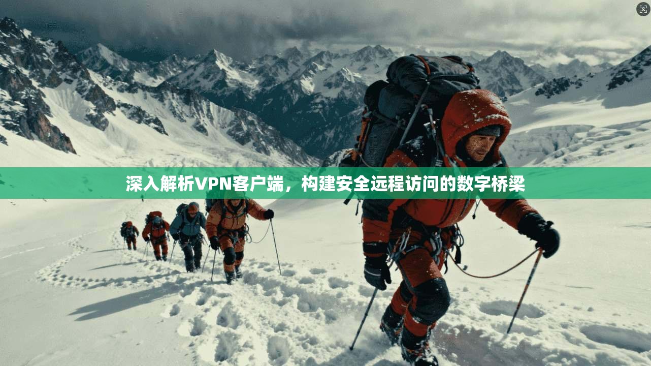 深入解析VPN客户端，构建安全远程访问的数字桥梁