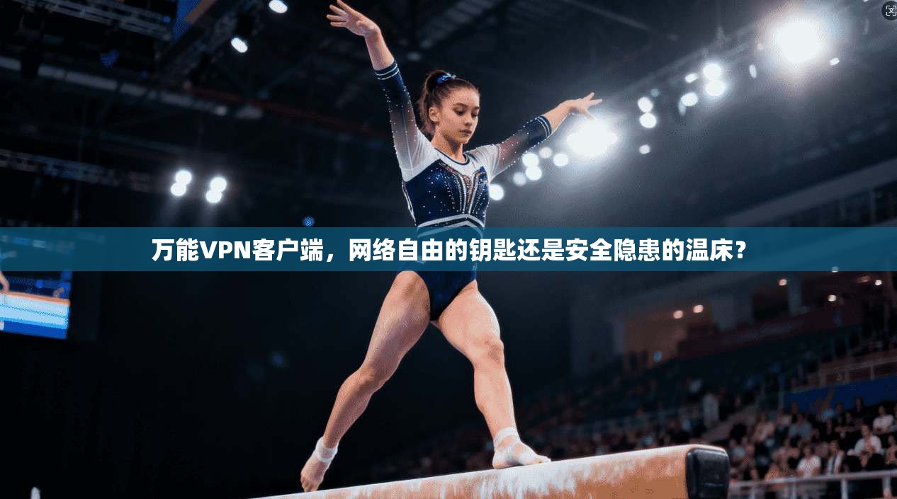 万能VPN客户端，网络自由的钥匙还是安全隐患的温床？